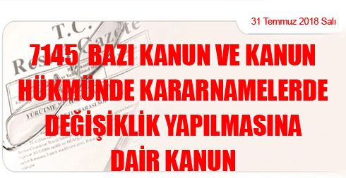 7145 Bazı Kanun ve Kanun Hükmünde Kararnamelerde Değişiklik Yapılmasına Dair Kanun