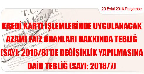 Kredi Kartı İşlemlerinde Uygulanacak Azami Faiz Oranları Hakkında Tebliğ (Sayı: 2016/8)’de Değişiklik Yapılmasına Dair Tebliğ (Sayı: 2018/7)