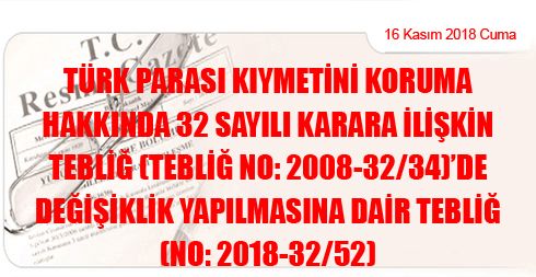 Türk Parası Kıymetini Koruma Hakkında 32 Sayılı Karara İlişkin Tebliğ (Tebliğ No: 2008-32/34)’de Değişiklik Yapılmasına Dair Tebliğ (No: 2018-32/52)