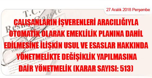 Çalışanların İşverenleri Aracılığıyla Otomatik Olarak Emeklilik Planına Dahil Edilmesine İlişkin Usul ve Esaslar Hakkında Yönetmelikte Değişiklik …(Karar Sayısı: 513)
