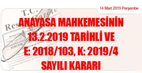 Anayasa Mahkemesinin 13/2/2019 Tarihli ve E: 2018/103, K: 2019/4 Sayılı Kararı
