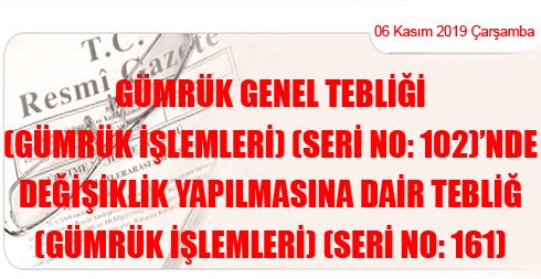 Gümrük Genel Tebliği (Gümrük İşlemleri) (Seri No: 102)’nde Değişiklik Yapılmasına Dair Tebliğ (Gümrük İşlemleri) (Seri No: 161)