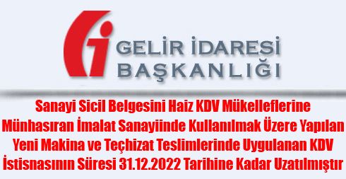 Sanayi Sicil Belgesini Haiz KDV Mükelleflerine Münhasıran İmalat Sanayiinde Kullanılmak Üzere Yapılan Yeni Makina ve Teçhizat Teslimlerinde Uygulanan KDV İstisnasının Süresi 31.12.2022 Tarihine Kadar Uzatılmıştır