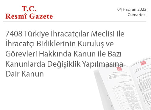 7408 Türkiye İhracatçılar Meclisi ile İhracatçı Birliklerinin Kuruluş ve Görevleri Hakkında Kanun ile Bazı Kanunlarda Değişiklik Yapılmasına Dair Kanun