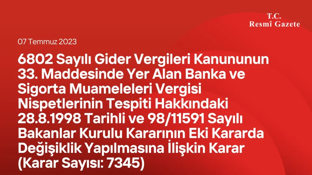 6802 Sayılı Gider Vergileri Kanununun 33. Maddesinde Yer Alan Banka ve Sigorta Muameleleri Vergisi Nispetlerinin Tespiti Hakkındaki 28/8/1998 Tarihli ve 98/11591 Sayılı Bakanlar Kurulu Kararının Eki Kararda Değişiklik Yapılmasına İlişkin Karar (Karar Sayısı: 7345) 6802 Sayılı Gider Vergileri Kanununun 33. Maddesinde Yer Alan Banka ve Sigorta Muameleleri Vergisi Nispetlerinin Tespiti Hakkındaki 28/8/1998 Tarihli ve 98/11591 Sayılı Bakanlar Kurulu Kararının Eki Kararda Değişiklik Yapılmasına İlişkin Karar (Karar Sayısı: 7345)