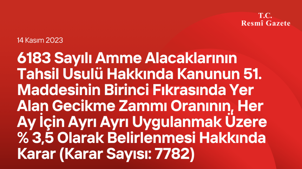 6183 Sayılı Amme Alacaklarının Tahsil Usulü Hakkında Kanunun 51. Maddesinin Birinci Fıkrasında Yer Alan Gecikme Zammı Oranının, Her Ay İçin Ayrı Ayrı Uygulanmak Üzere % 3,5 Olarak Belirlenmesi Hakkında Karar (Karar Sayısı: 7782)