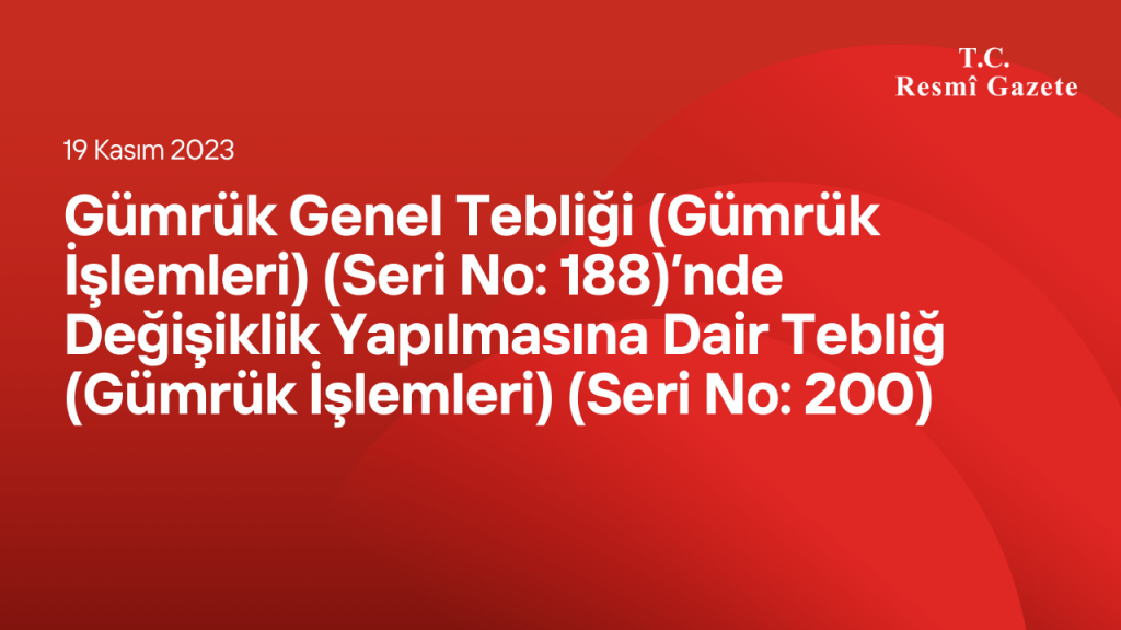 Gümrük Genel Tebliği (Gümrük İşlemleri) (Seri No: 188)’nde Değişiklik Yapılmasına Dair Tebliğ (Gümrük İşlemleri) (Seri No: 200)