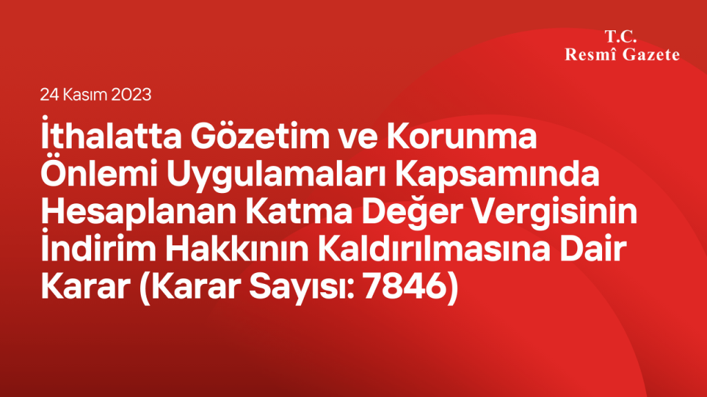 İthalatta Gözetim ve Korunma Önlemi Uygulamaları Kapsamında Hesaplanan Katma Değer Vergisinin İndirim Hakkının Kaldırılmasına Dair Karar (Karar Sayısı: 7846)