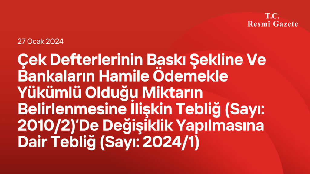 Çek Defterlerinin Baskı Şekline Ve Bankaların Hamile Ödemekle Yükümlü Olduğu Miktarın Belirlenmesine İlişkin Tebliğ (Sayı: 2010/2)’De Değişiklik Yapılmasına Dair Tebliğ (Sayı: 2024/1)