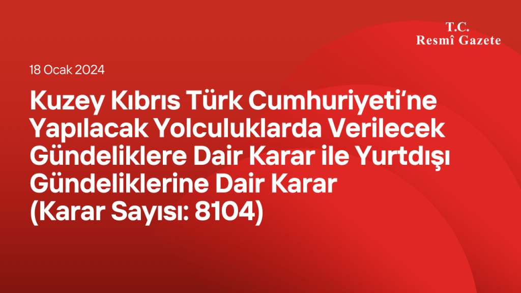 Kuzey Kıbrıs Türk Cumhuriyeti’ne Yapılacak Yolculuklarda Verilecek Gündeliklere Dair Karar ile Yurtdışı Gündeliklerine Dair Karar (Karar Sayısı: 8104)