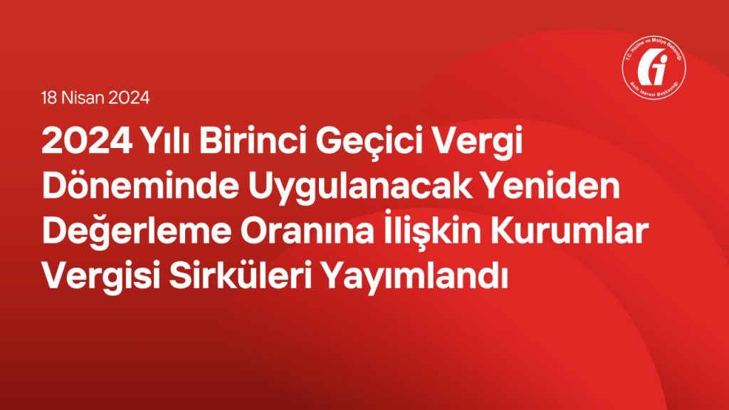 2024 Yılı Birinci Geçici Vergi Döneminde Uygulanacak Yeniden Değerleme Oranına İlişkin Kurumlar Vergisi Sirküleri Yayımlandı