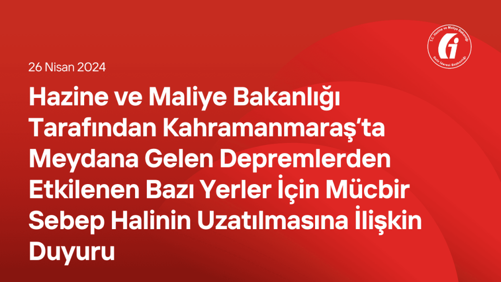 Hazine ve Maliye Bakanlığı Tarafından Kahramanmaraş’ta Meydana Gelen Depremlerden Etkilenen Bazı Yerler İçin Mücbir Sebep Halinin Uzatılmasına İlişkin Duyuru