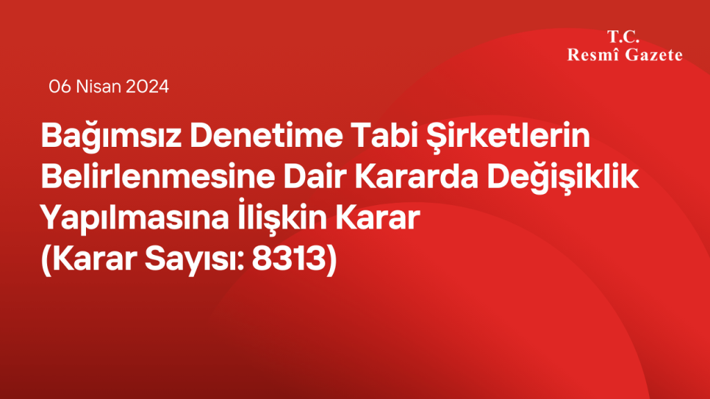Bağımsız Denetime Tabi Şirketlerin Belirlenmesine Dair Kararda Değişiklik Yapılmasına İlişkin Karar (Karar Sayısı 8313)