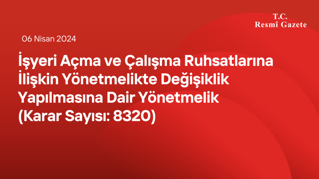 İşyeri Açma ve Çalışma Ruhsatlarına İlişkin Yönetmelikte Değişiklik Yapılmasına Dair Yönetmelik (Karar Sayısı: 8320)