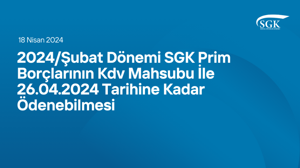 2024/Şubat Dönemi SGK Prim Borçlarının Kdv Mahsubu İle 26.04.2024 Tarihine Kadar Ödenebilmesi