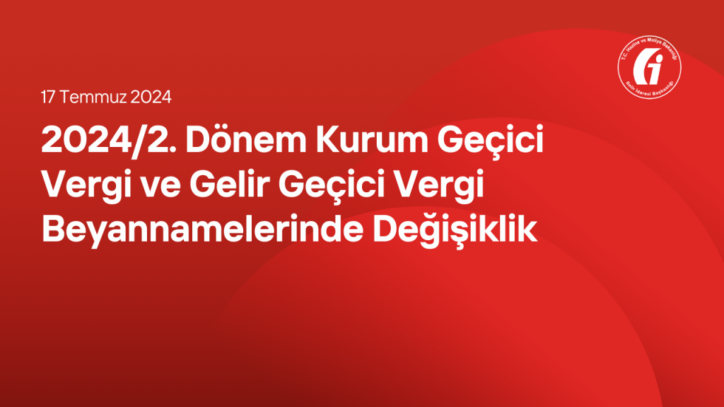 2024/2. Dönem Kurum Geçici Vergi ve Gelir Geçici Vergi Beyannamelerinde Değişiklik