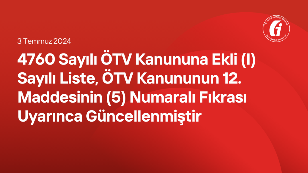 4760 Sayılı ÖTV Kanununa Ekli (I) Sayılı Liste, ÖTV Kanununun 12. Maddesinin (5) Numaralı Fıkrası Uyarınca Güncellenmiştir
