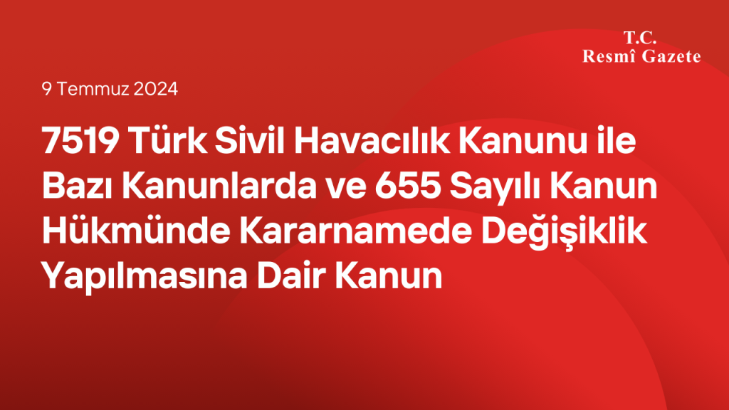 7519 Türk Sivil Havacılık Kanunu ile Bazı Kanunlarda ve 655 Sayılı Kanun Hükmünde Kararnamede Değişiklik Yapılmasına Dair Kanun