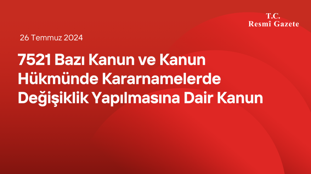 7521 Bazı Kanun ve Kanun Hükmünde Kararnamelerde Değişiklik Yapılmasına Dair Kanun