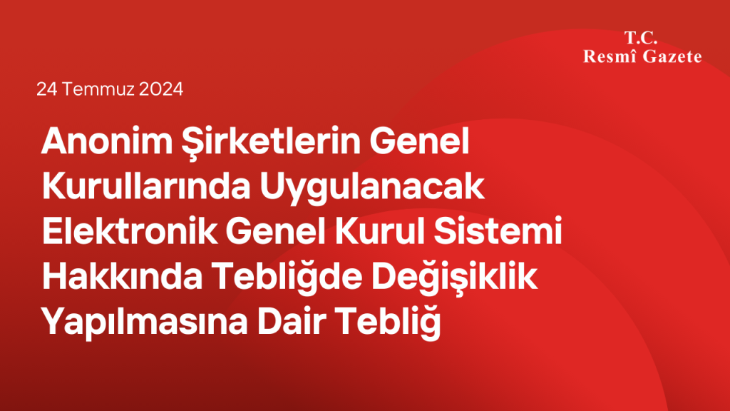 Anonim Şirketlerin Genel Kurullarında Uygulanacak Elektronik Genel Kurul Sistemi Hakkında Tebliğde Değişiklik Yapılmasına Dair Tebliğ