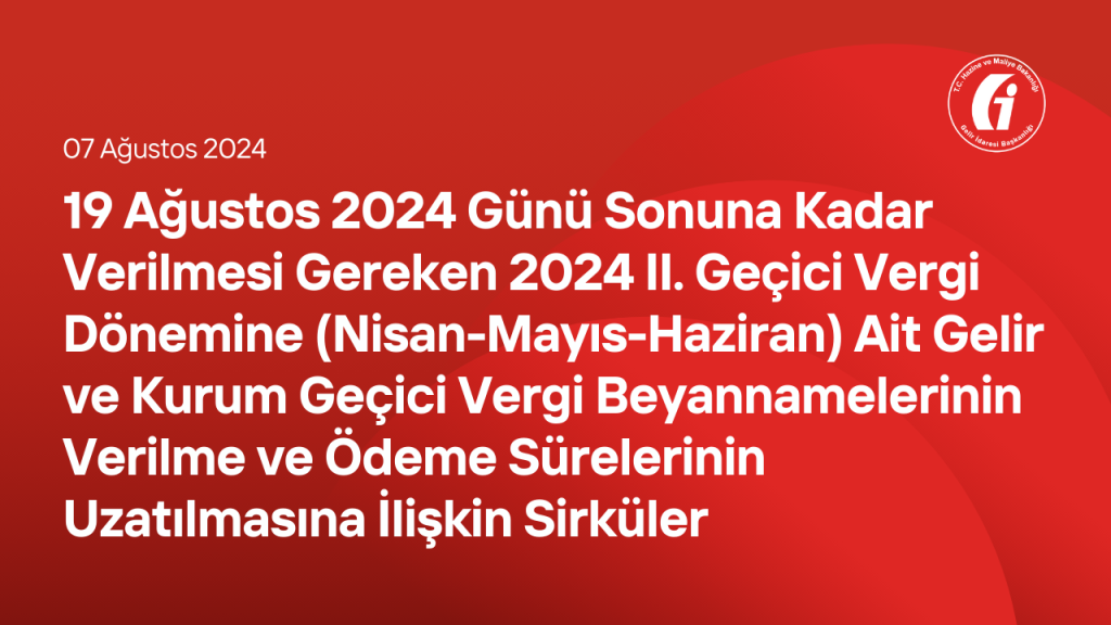 19 Ağustos 2024 Günü Sonuna Kadar Verilmesi Gereken 2024 II. Geçici Vergi Dönemine (Nisan-Mayıs-Haziran) Ait Gelir ve Kurum Geçici Vergi Beyannamelerinin Verilme ve Ödeme Sürelerinin Uzatılmasına İlişkin Sirküler 19 Ağustos 2024 Günü Sonuna Kadar Verilmesi Gereken 2024 II. Geçici Vergi Dönemine (Nisan-Mayıs-Haziran) Ait Gelir ve Kurum Geçici Vergi Beyannamelerinin Verilme ve Ödeme Sürelerinin Uzatılmasına İlişkin Sirküler Yayınlandı