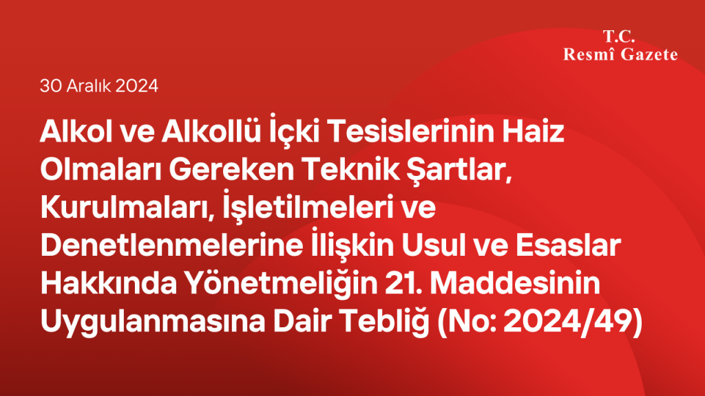Alkol ve Alkollü İçki Tesislerinin Haiz Olmaları Gereken Teknik Şartlar, Kurulmaları, İşletilmeleri ve Denetlenmelerine İlişkin Usul ve Esaslar Hakkında Yönetmeliğin 21 inci Maddesinin Uygulanmasına Dair Tebliğ (No: 2024/49)