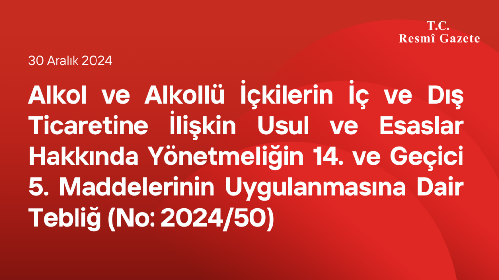 Alkol ve Alkollü İçkilerin İç ve Dış Ticaretine İlişkin Usul ve Esaslar Hakkında Yönetmeliğin 14 üncü ve Geçici 5 inci Maddelerinin Uygulanmasına Dair Tebliğ (No: 2024/50)