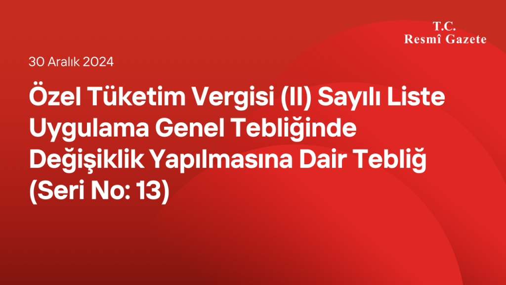 Özel Tüketim Vergisi (II) Sayılı Liste Uygulama Genel Tebliğinde Değişiklik Yapılmasına Dair Tebliğ (Seri No: 13)