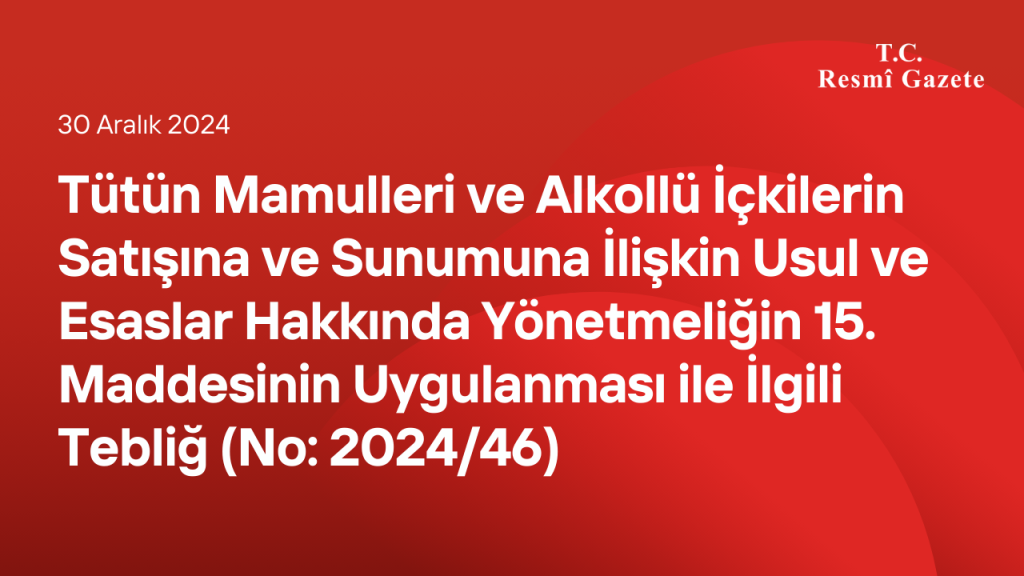 Tütün Mamulleri ve Alkollü İçkilerin Satışına ve Sunumuna İlişkin Usul ve Esaslar Hakkında Yönetmeliğin 15 inci Maddesinin Uygulanması ile İlgili Tebliğ (No: 2024/46)