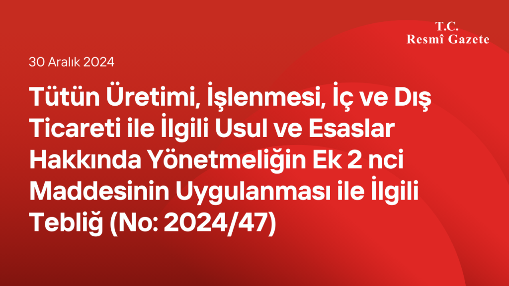 Tütün Üretimi, İşlenmesi, İç ve Dış Ticareti ile İlgili Usul ve Esaslar Hakkında Yönetmeliğin Ek 2 nci Maddesinin Uygulanması ile İlgili Tebliğ (No: 2024/47)